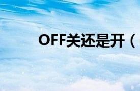 OFF关还是开（off是关还是打开）