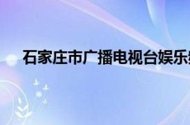 石家庄市广播电视台娱乐频道（石家庄市广播电视台）