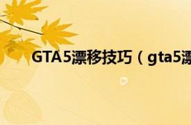 GTA5漂移技巧（gta5漂移技巧相关内容简介介绍）