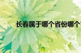 长春属于哪个省份哪个市的（长春属于哪个省市）