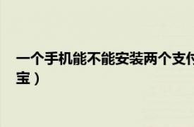 一个手机能不能安装两个支付宝（一个手机上可以安装几个支付宝）