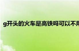 g开头的火车是高铁吗可以不用取票吗（g开头的火车是高铁吗）