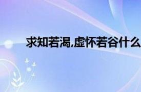 求知若渴,虚怀若谷什么意思（虚怀若谷什么意思）