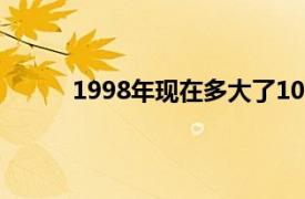 1998年现在多大了10月份（1998年现在多大）