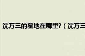 沈万三的墓地在哪里?（沈万三墓在什么地方相关内容简介介绍）