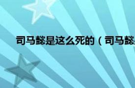 司马懿是这么死的（司马懿是怎么死的相关内容简介介绍）