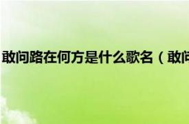 敢问路在何方是什么歌名（敢问路在何方歌词相关内容简介介绍）