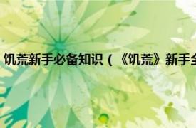 饥荒新手必备知识（《饥荒》新手全面入门攻略是什么相关内容简介介绍）