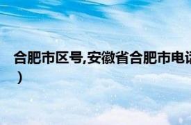 合肥市区号,安徽省合肥市电话区号（安徽合肥市电话区号是多少）