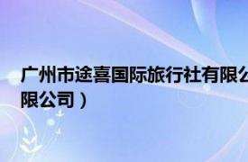 广州市途喜国际旅行社有限公司官网（广州市途喜国际旅行社有限公司）