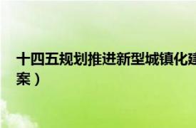 十四五规划推进新型城镇化建设（“十四五”新型城镇化实施方案）