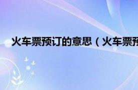 火车票预订的意思（火车票预订什么意思相关内容简介介绍）