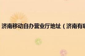 济南移动自办营业厅地址（济南有哪些移动自办营业厅相关内容简介介绍）