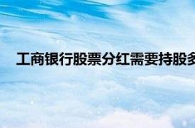 工商银行股票分红需要持股多久（股票分红需要持股多久？）