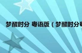 梦醒时分 粤语版（梦醒时分粤语版叫什么相关内容简介介绍）