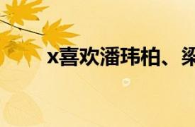 x喜欢潘玮柏、梁静茹和杰森唱的歌