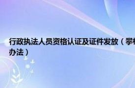 行政执法人员资格认证及证件发放（攀枝花市行政执法人员资格认证及行政执法证管理办法）