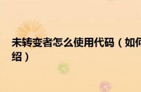 未转变者怎么使用代码（如何使用未转变者代码相关内容简介介绍）