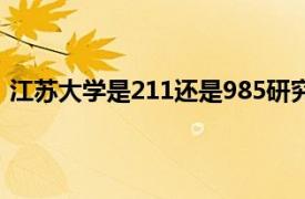 江苏大学是211还是985研究生（江苏大学是211还是985）