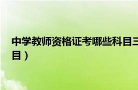 中学教师资格证考哪些科目三考什么（中学教师资格证考哪些科目）