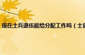 现在士兵退伍能给分配工作吗（士官兵退伍分配工作吗相关内容简介介绍）