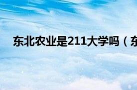 东北农业是211大学吗（东北农业大学是不是211大学）