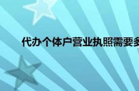 代办个体户营业执照需要多少钱（代办营业执照多少钱）