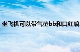 坐飞机可以带气垫bb和口红嘛（口红和气垫bb可以带上飞机吗）