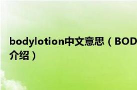 bodylotion中文意思（BODYLOTION是什么意思相关内容简介介绍）