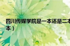 四川传媒学院是一本还是二本院校（四川传媒学院是一本还是二本）