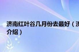 济南红叶谷几月份去最好（济南红叶谷几月份去好相关内容简介介绍）