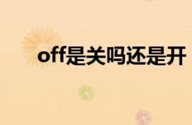 off是关吗还是开（off是开还是关呢）