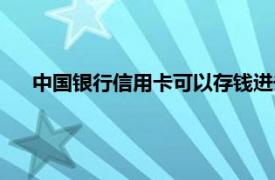 中国银行信用卡可以存钱进去吗（信用卡可以存钱进去吗）