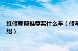 维修师傅推荐买什么车（修车师傅建议买哪款车相关内容简介介绍）