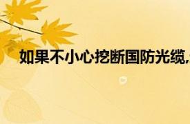 如果不小心挖断国防光缆,这是什么样的罪?很多人不懂!