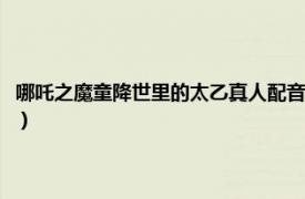 哪吒之魔童降世里的太乙真人配音（哪吒之魔童降世太乙真人配音演员是谁）