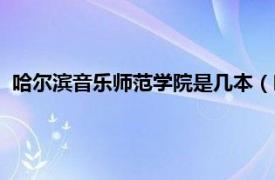 哈尔滨音乐师范学院是几本（哈尔滨音乐学院是一本还是二本）