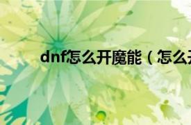 dnf怎么开魔能（怎么开魔能相关内容简介介绍）