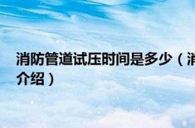 消防管道试压时间是多少（消防管道试压多少压力相关内容简介介绍）