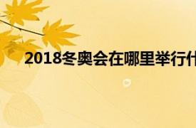 2018冬奥会在哪里举行什么时间（2018冬奥会在哪）