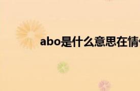 abo是什么意思在情侣中（abo是什么意思）