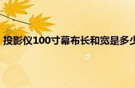 投影仪100寸幕布长和宽是多少（100寸投影幕布长和宽是多少）