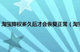 淘宝降权多久后才会恢复正常（淘宝被降权多久能恢复相关内容简介介绍）