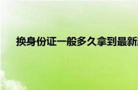 换身份证一般多久拿到最新政策（换身份证一般多久拿到）