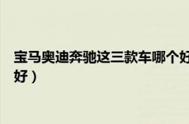 宝马奥迪奔驰这三款车哪个好30万（宝马奥迪奔驰这三款车哪个好）