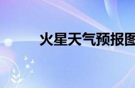 火星天气预报图（火星天气预报）