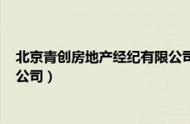 北京青创房地产经纪有限公司怎么样（北京青创房地产经纪有限公司）