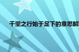 千里之行始于足下的意思解释（千里之行始于足下的意思）