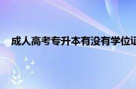 成人高考专升本有没有学位证（成人高考专升本有学位证吗）