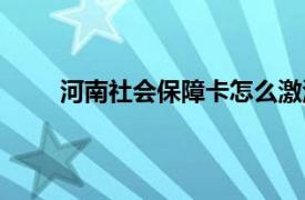 河南社会保障卡怎么激活（社会保障卡怎么激活）